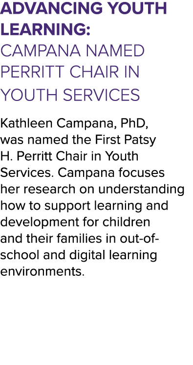 Advancing Youth Learning: Campana Named Perritt Chair in Youth Services Kathleen Campana, PhD, was named the First Pa...